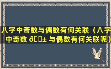 八字中奇数与偶数有何关联（八字中奇数 🐱 与偶数有何关联呢）